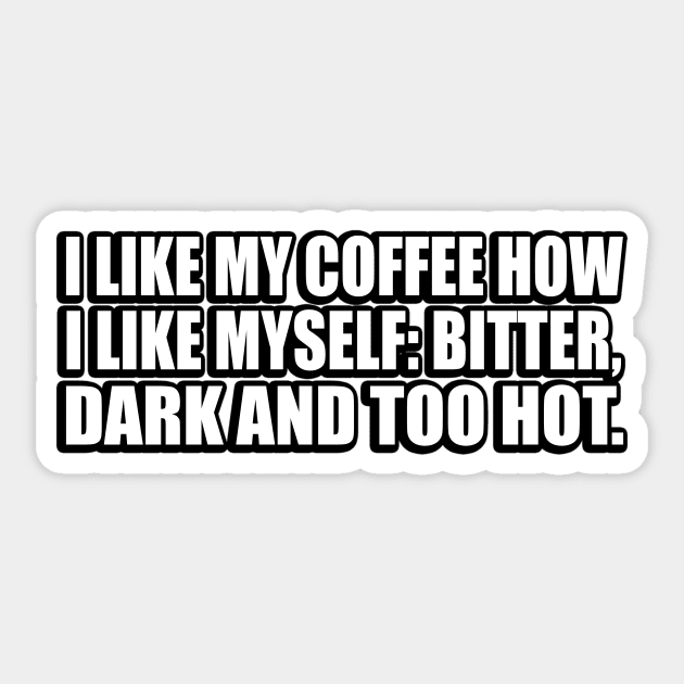 I like my Coffee how I like myself. Bitter, Dark and too hot Sticker by D1FF3R3NT